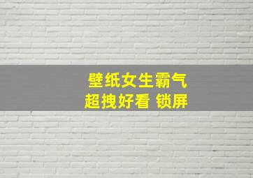 壁纸女生霸气超拽好看 锁屏